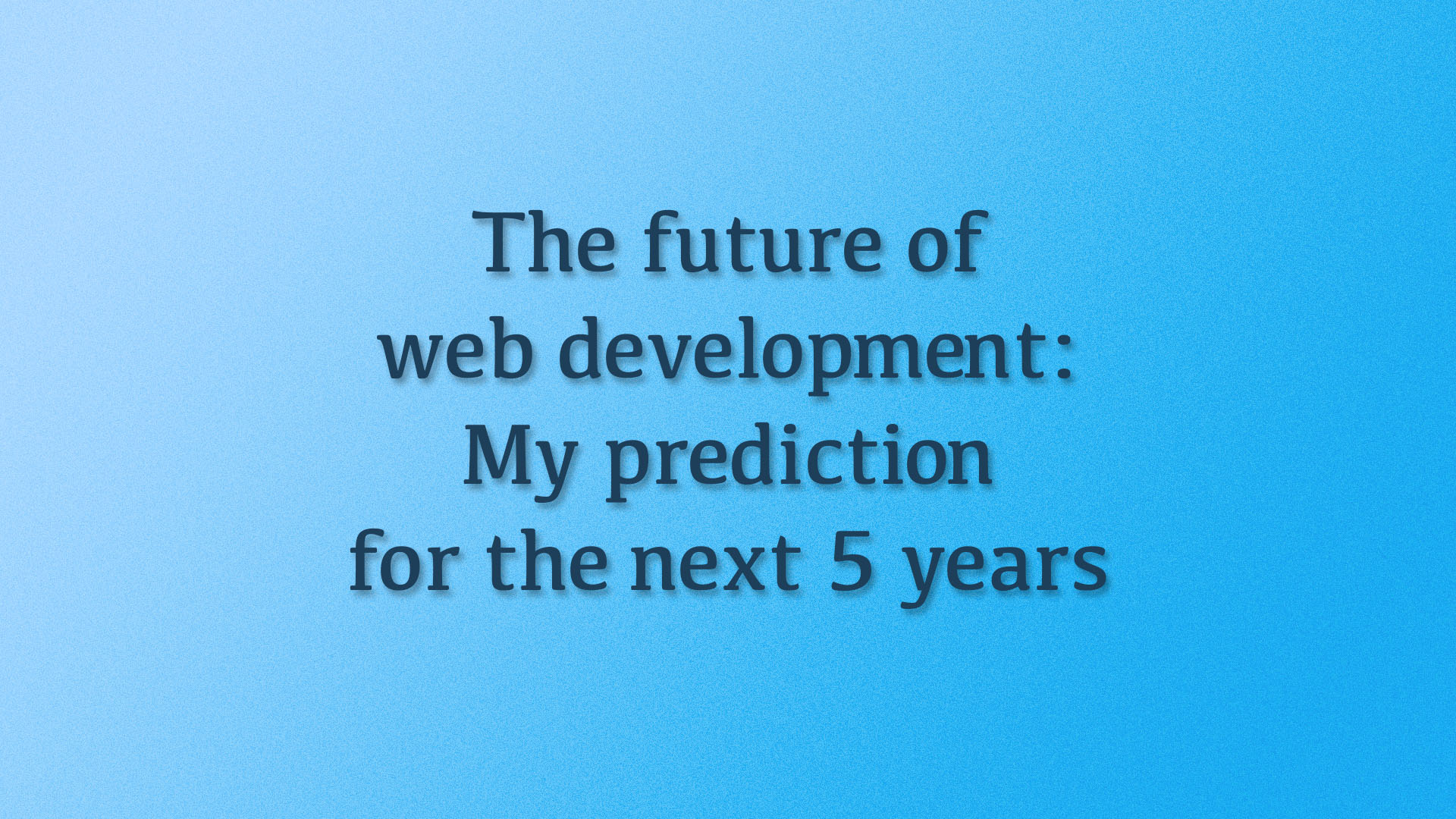 The future of web development: My prediction for the next 5 years